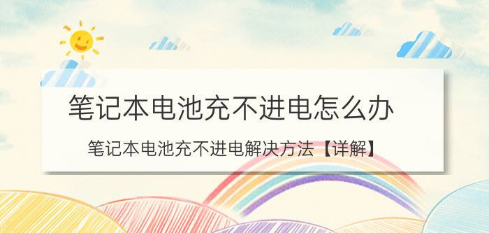 笔记本电池充不进电怎么办 笔记本电池充不进电解决方法【详解】